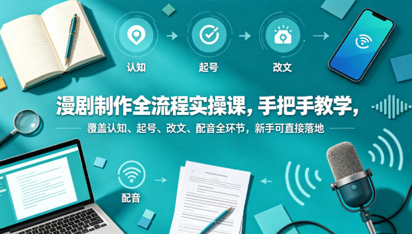 漫剧制作全流程实操课，手把手教学，覆盖认知、起号、改文、配音全环节，新手可直接落地-小艾项目网