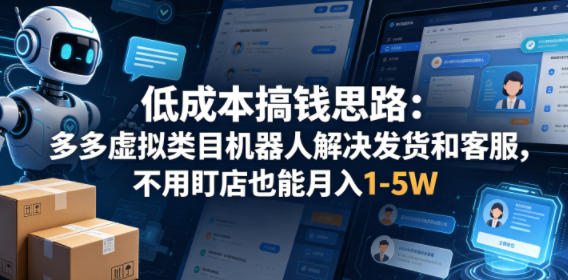 低成本搞钱思路：多多虚拟类目机器人解决发货和客服，不用盯店也能月入1-5W【揭秘】-小艾项目网