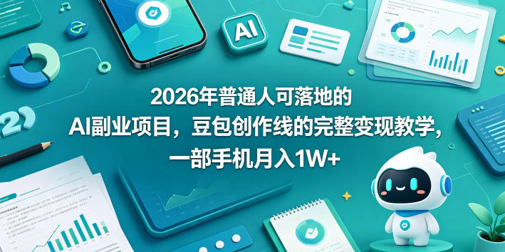 2026年普通人可落地的AI副业项目，豆包创作线的完整变现教学，一部手机月入1W+-小艾项目网