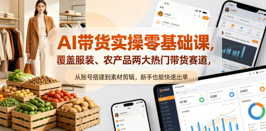 AI带货实操零基础课，覆盖服装、农产品两大热门带货赛道，从账号搭建到素材剪辑，新手也能快速出单-小艾项目网