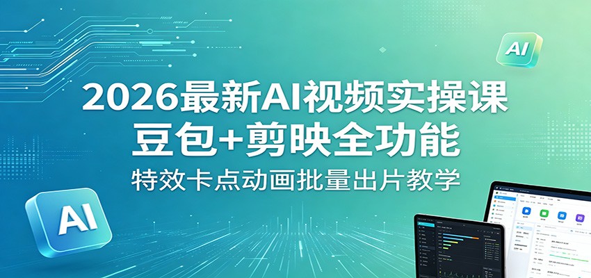 2026最新AI视频实操课：豆包+剪映全功能，特效卡点动画批量出片教学-小艾项目网