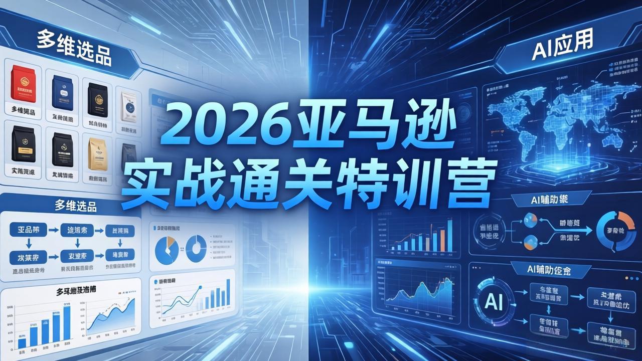 2026亚马逊实战通关特训营-5月8更新，多维选品+渐进式打法+AI应用，从0到1打造盈利店铺-小艾项目网