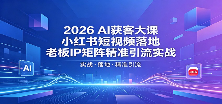 2026AI获客大课：小红书短视频落地，老板IP矩阵精准引流实战-小艾项目网