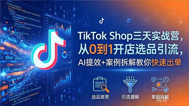 TikTok Shop三天实战营2026年5月，从0到1开店选品引流，AI提效+案例拆解教你快速出单-小艾项目网