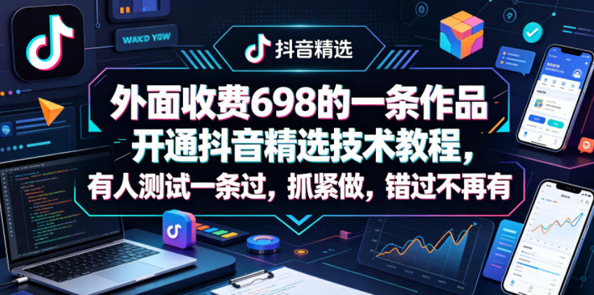 外面收费698的一条作品开通抖音精选技术教程，有人测试一条过，抓紧做，错过不再有-小艾项目网