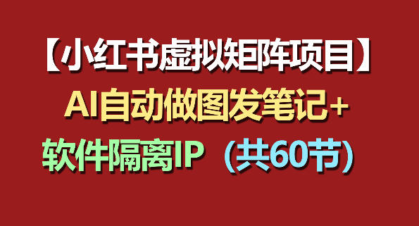 小红书虚拟矩阵项目：软件隔离IP+AI自动做图发笔记(共60节)-小艾项目网