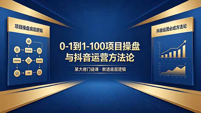 0-1到1-100怎么建？某大佬门徒课教透项目操盘底层逻辑+抖音运营必成方法论-小艾项目网