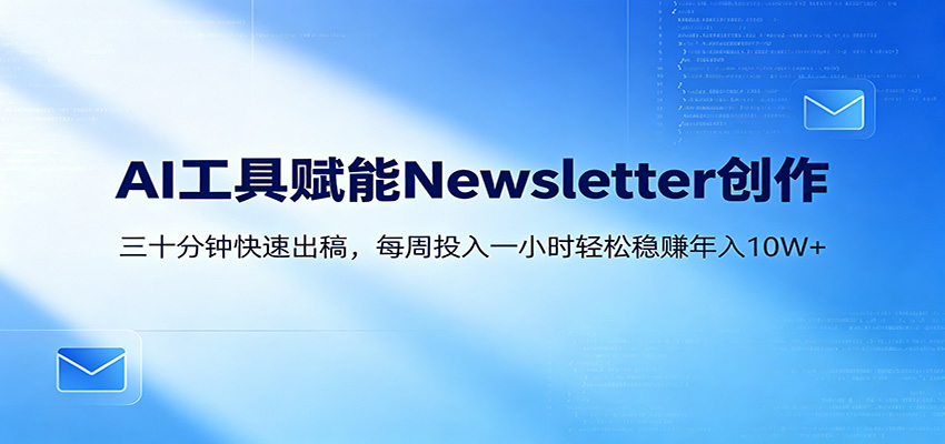 AI赋能Newsletter变现课：30分钟出内容，每周1小时年入10W+-小艾项目网