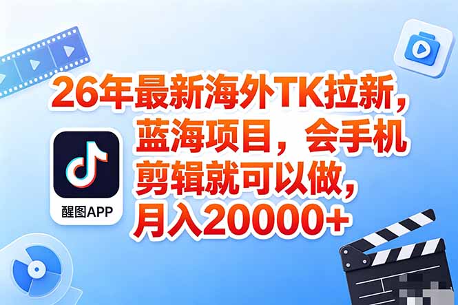 海外TK剪映拉新风口，蓝海轻创业，会手机剪辑实操稳赚月入2w+(保姆级课程-小艾项目网