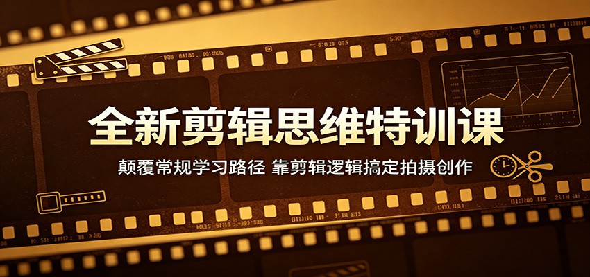 全新剪辑思维特训课：颠覆常规学习路径，靠剪辑逻辑搞定拍摄创作-小艾项目网