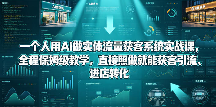 一个人用Ai做实体流量获客系统实战课，全程保姆级教学，直接照做就能获客引流、进店转化-小艾项目网