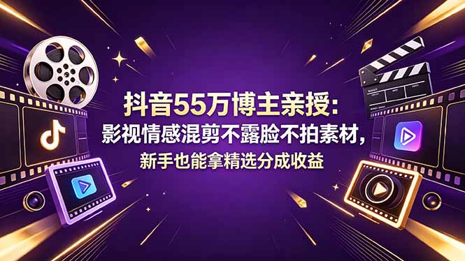 抖音55万博主亲授：影视情感混剪不露脸不拍素材，新手也能拿精选分成收益-小艾项目网
