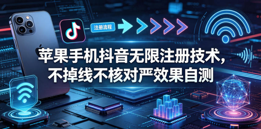 苹果手机抖音无限注册技术，不掉线不核对丨效果自测-小艾项目网