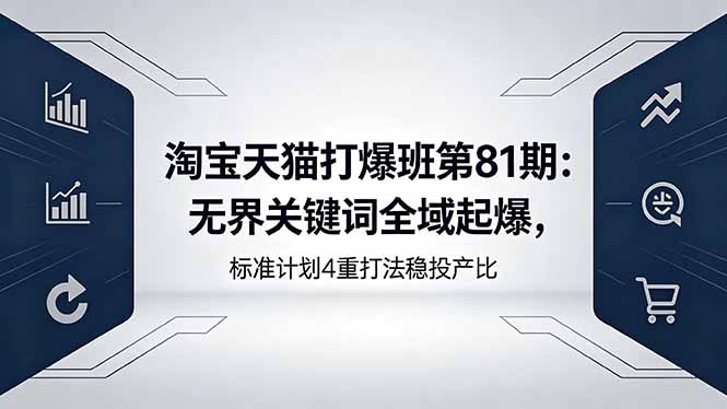 淘宝天猫打爆班第81期：无界关键词全域起爆，标准计划4重打法稳投产比-小艾项目网