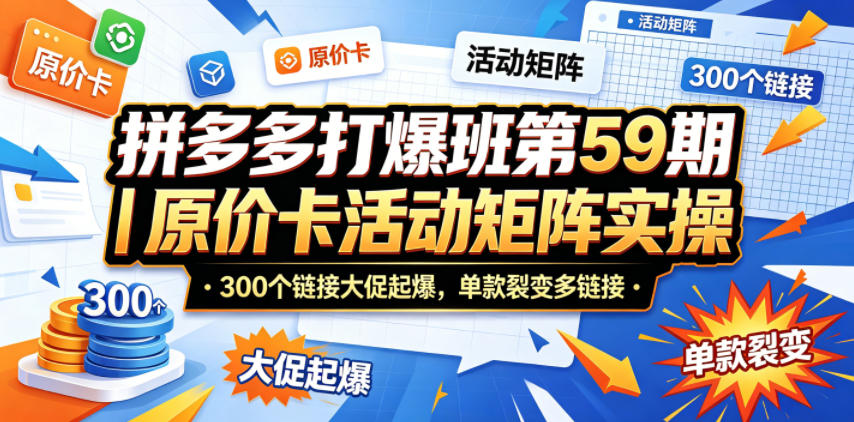 拼多多打爆班第59期｜原价卡活动矩阵实操，300个链接大促起爆，单款裂变多链接-小艾项目网