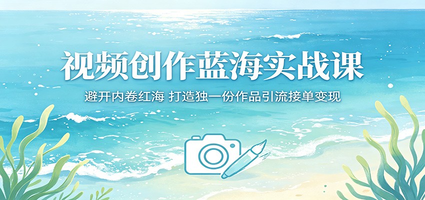 视频创作蓝海实战课：避开内卷红海，打造独一份作品引流接单变现-小艾项目网