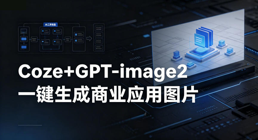 【Coze工作流搭建实操教程】coze+GPT-image2一键生成商业应用图片，全流程保姆级教学-小艾项目网