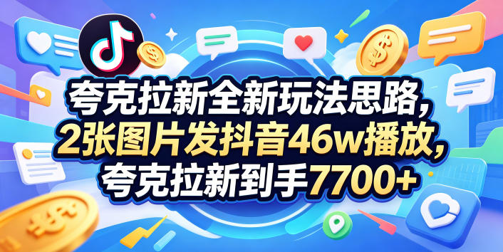 夸克拉新全新玩法思路,2张图片发抖音46w播放,夸克拉新到手7700+,3385字完整教程附上【付费文章】-小艾项目网