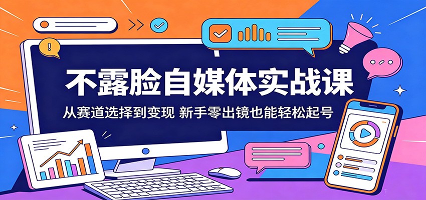 不露脸自媒体实战课：从赛道选择到变现，新手零出镜也能轻松起号-小艾项目网