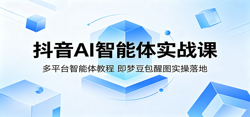 抖音AI智能体实战课：多平台智能体教程，即梦豆包醒图实操落地-小艾项目网