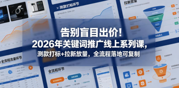 告别盲目出价！2026年关键词推广线上系列课，测款打标+拉新放量，全流程落地可复制-小艾项目网