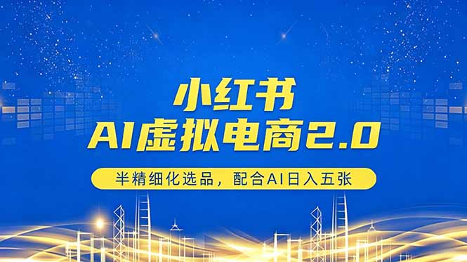 小红书AI虚拟电商2.0，半精细化选品，配合AI日入五张-小艾项目网