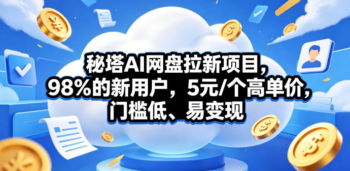 秘塔AI网盘拉新项目，98％的新用户，5元/个高单价，门槛低、易变现-小艾项目网