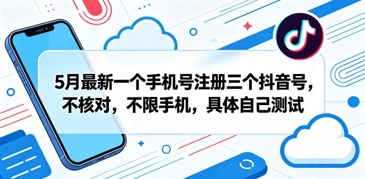 5月最新一个手机号注册三个抖音号，不核对，不限手机，具体自己测试-小艾项目网