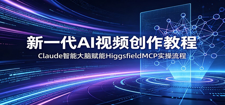 新一代AI视频创作教程：Claude智能大脑赋能，HiggsfieldMCP实操流程-小艾项目网
