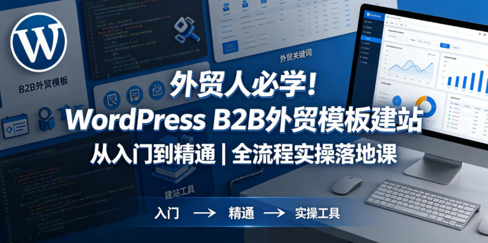 外贸人必学！WordPress B2B外贸模板建站从入门到精通｜全流程实操落地课-小艾项目网