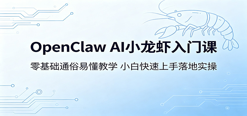 OpenClaw AI小龙虾入门课:零基础通俗易懂教学,小白快速上手落地实操-小艾项目网