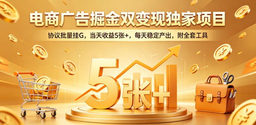 电商广告掘金双变现独家项目，协议批量挂G，当天收益5张+，每天稳定产出，附全套工具【揭秘】-小艾项目网