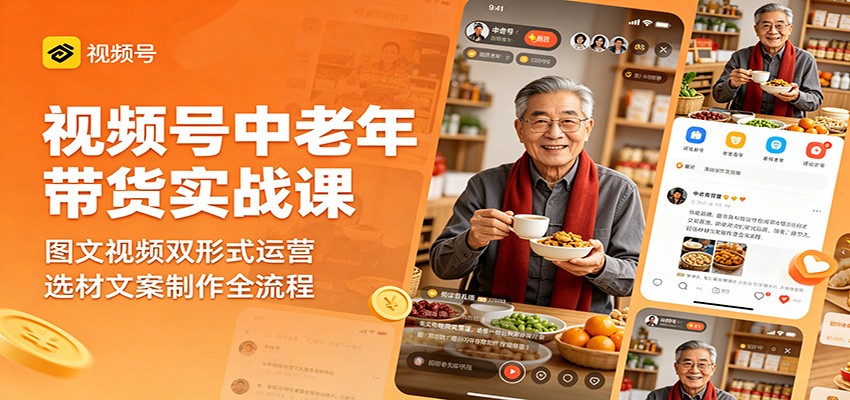 视频号中老年带货实战课：图文视频双形式运营，选材文案制作全流程-小艾项目网