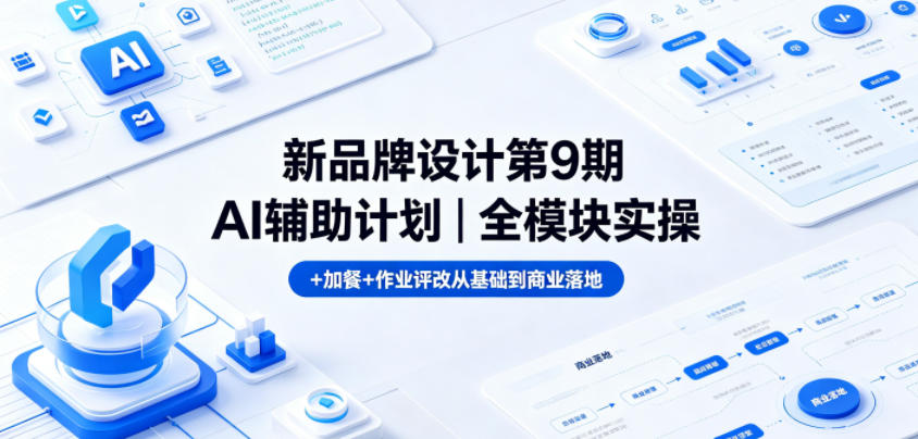 新品牌设计第9期AI辅助计划｜全模块实操+加餐+作业评改从基础到商业落地-小艾项目网