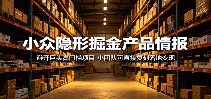 小众隐形掘金产品情报：避开巨头高门槛项目，小团队可直接复刻落地变现-小艾项目网
