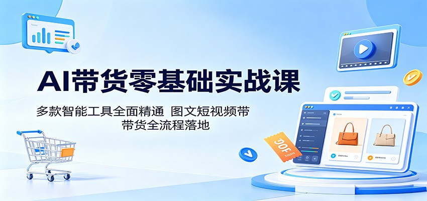 AI带货零基础实战课:多款智能工具全面精通,图文短视频带货全流程落地-小艾项目网
