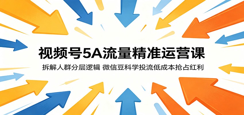 视频号5A流量精准运营课：拆解人群分层逻辑，微信豆科学投流低成本抢占红利-小艾项目网