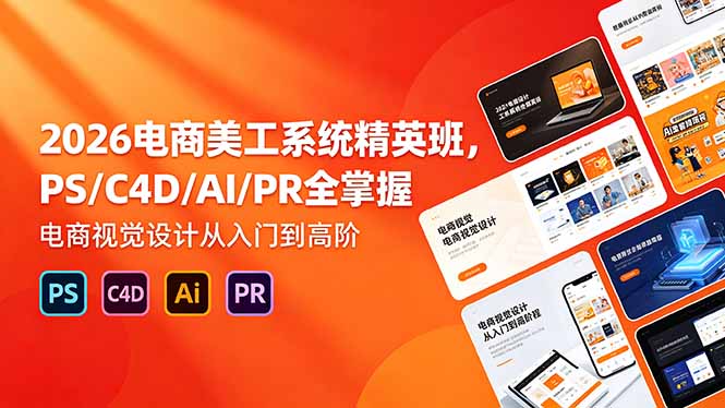 2026电商美工系统精英班，PS/C4D/AI/PR全掌握，电商视觉设计从入门到高阶-小艾项目网