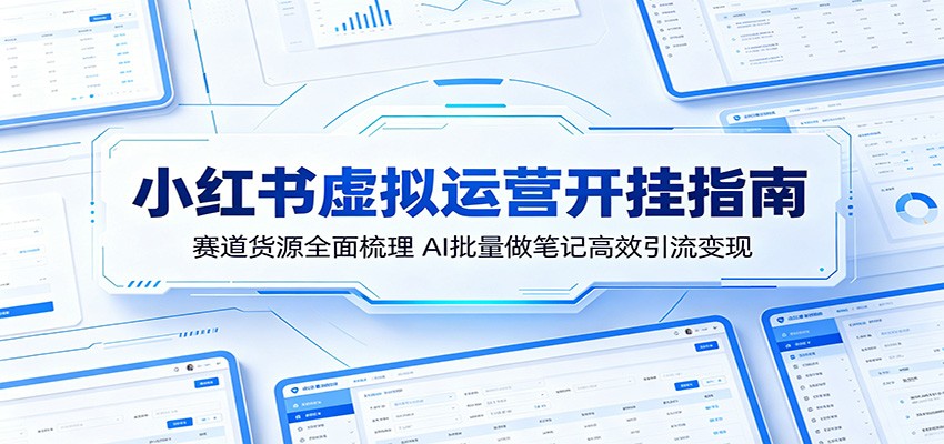 小红书虚拟运营开挂指南：赛道货源全面梳理，AI批量做笔记高效引流变现-小艾项目网