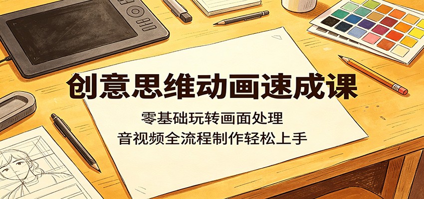 创意思维动画速成课：零基础玩转画面处理，音视频全流程制作轻松上手-小艾项目网