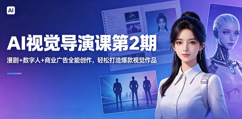 AI视觉导演课第2期，漫剧+数字人+商业广告全能创作，轻松打造爆款视觉作品-小艾项目网