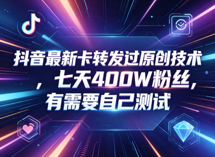 抖音最新卡转发过原创技术，七天400W粉丝，有需要自己测试-小艾项目网