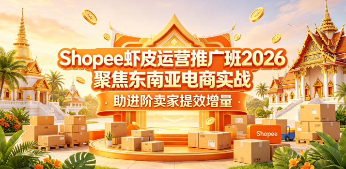 Shopee虾皮运营推广班2026，聚焦东南亚电商实战，助进阶卖家提效增量-小艾项目网