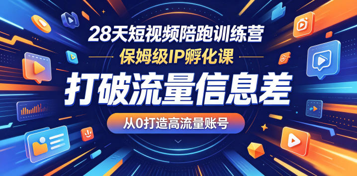 28天短视频陪跑训练营，保姆级IP孵化课，打破流量信息差，从0打造高流量账号-小艾项目网