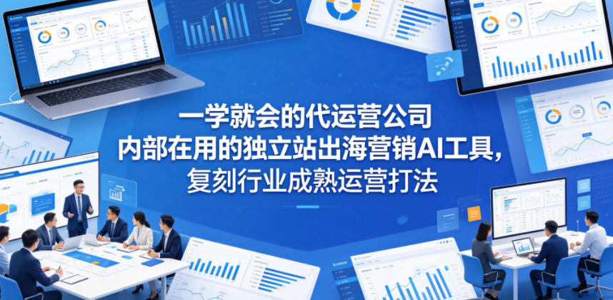 一学就会的代运营公司内部在用的独立站出海营销AI工具，复刻行业成熟运营打法-小艾项目网