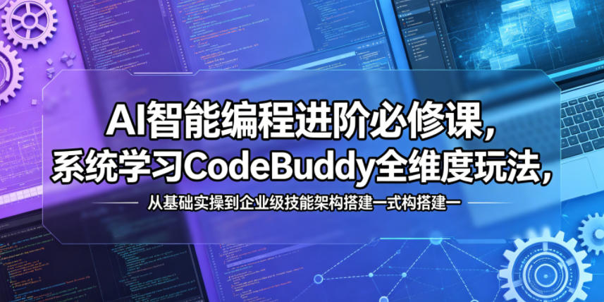 AI智能编程进阶必修课，系统学习CodeBuddy全维度玩法，从基础实操到企业级技能架构搭建一站式精通-小艾项目网