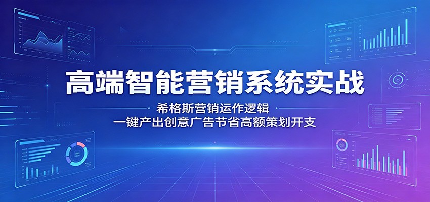 高端智能营销系统实战：希格斯营销运作逻辑，一键产出创意广告节省高额策划开支-小艾项目网