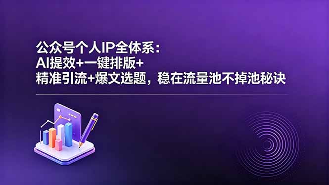 公众号个人IP全体系：AI提效+一键排版+精准引流+爆文选题，稳在流量池不掉池秘诀-小艾项目网