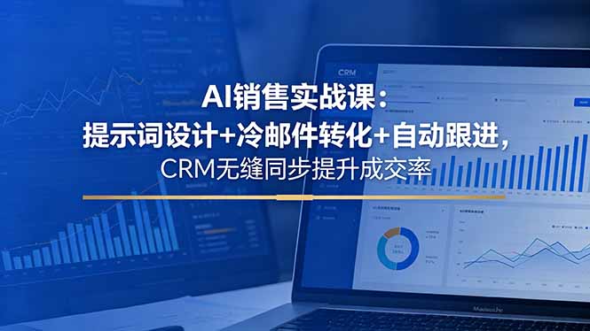 AI销售实战课：提示词设计+冷邮件转化+自动跟进，CRM无缝同步提升成交率-小艾项目网