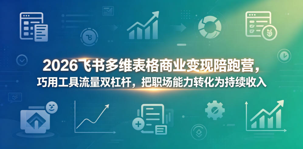 2026飞书多维表格商业变现陪跑营，巧用工具流量双杠杆，把职场能力转化为持续收入-小艾项目网